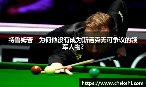 特鲁姆普｜为何他没有成为斯诺克无可争议的领军人物？