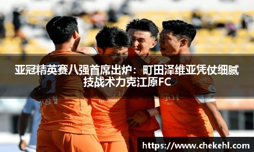 亚冠精英赛八强首席出炉：町田泽维亚凭仗细腻技战术力克江原FC
