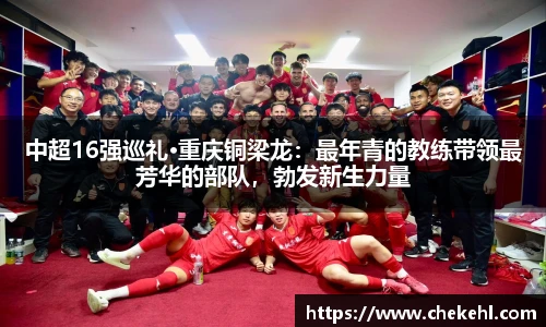 中超16强巡礼·重庆铜梁龙：最年青的教练带领最芳华的部队，勃发新生力量