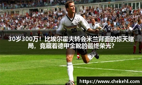 30岁300万！比埃尔霍夫转会米兰背面的惊天赌局，竟藏着德甲金靴的最终荣光？