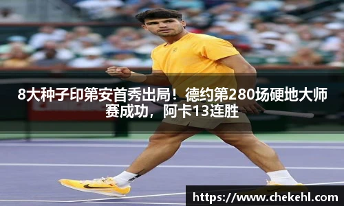 8大种子印第安首秀出局！德约第280场硬地大师赛成功，阿卡13连胜