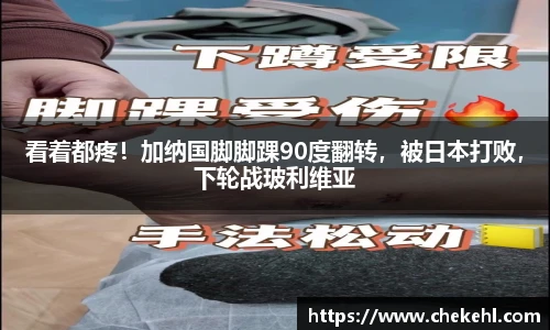 看着都疼！加纳国脚脚踝90度翻转，被日本打败，下轮战玻利维亚