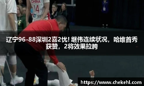辽宁96-88深圳2喜2忧! 继伟连续状况，哈维首秀获赞，2将效果拉胯