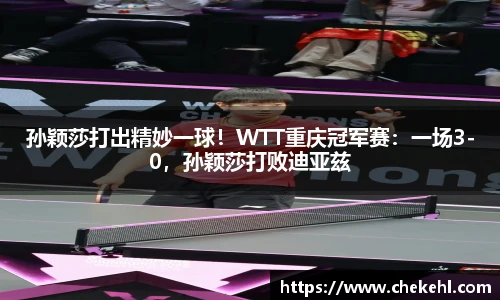 孙颖莎打出精妙一球！WTT重庆冠军赛：一场3-0，孙颖莎打败迪亚兹