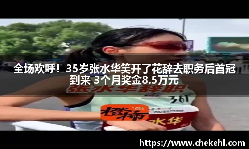 全场欢呼！35岁张水华笑开了花辞去职务后首冠到来 3个月奖金8.5万元